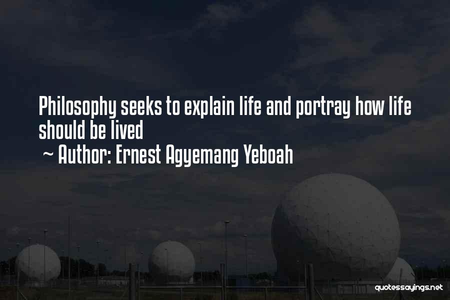 Ernest Agyemang Yeboah Quotes: Philosophy Seeks To Explain Life And Portray How Life Should Be Lived