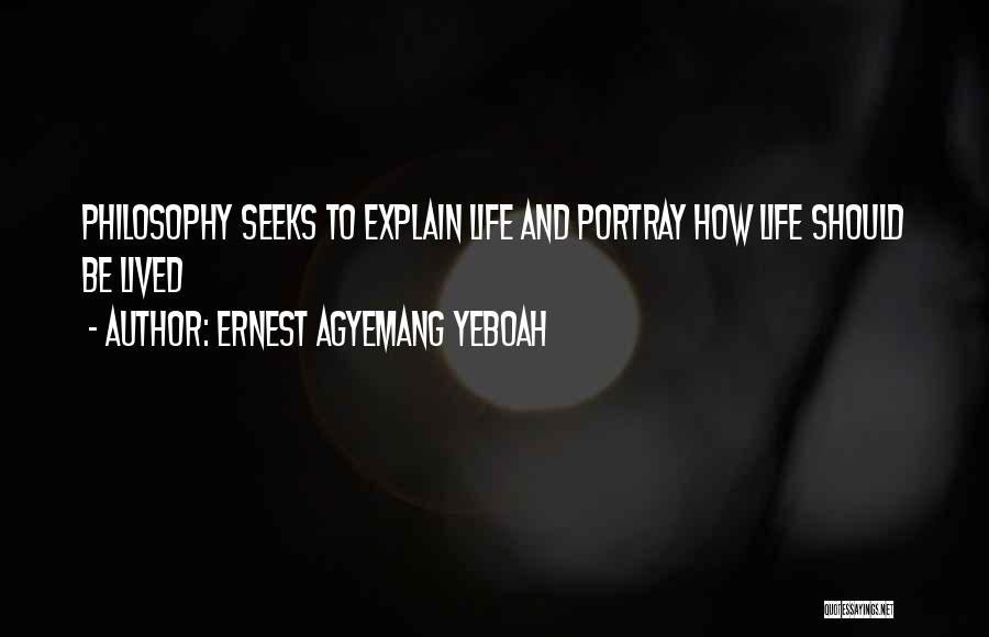 Ernest Agyemang Yeboah Quotes: Philosophy Seeks To Explain Life And Portray How Life Should Be Lived
