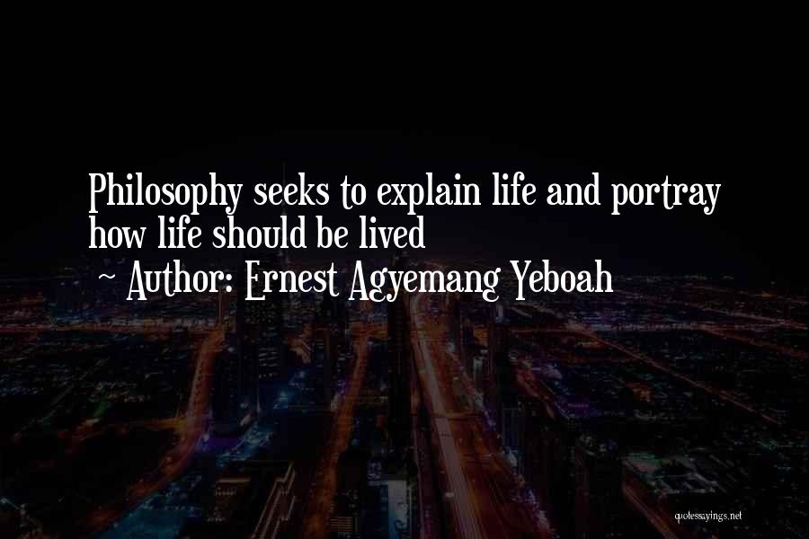 Ernest Agyemang Yeboah Quotes: Philosophy Seeks To Explain Life And Portray How Life Should Be Lived