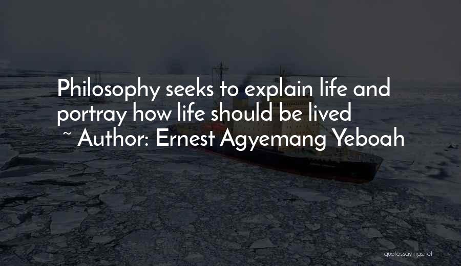 Ernest Agyemang Yeboah Quotes: Philosophy Seeks To Explain Life And Portray How Life Should Be Lived