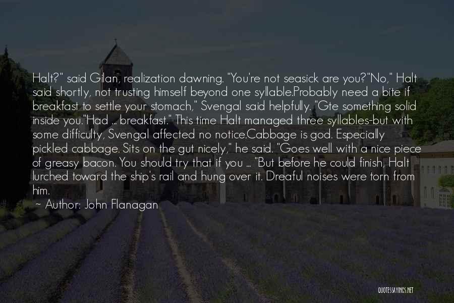 John Flanagan Quotes: Halt? Said Gilan, Realization Dawning. You're Not Seasick Are You?no, Halt Said Shortly, Not Trusting Himself Beyond One Syllable.probably Need