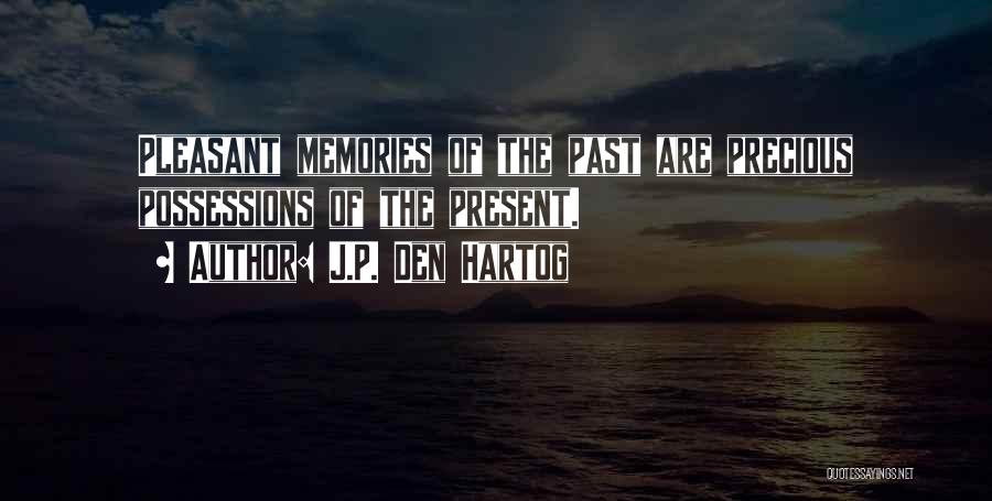 J.P. Den Hartog Quotes: Pleasant Memories Of The Past Are Precious Possessions Of The Present.
