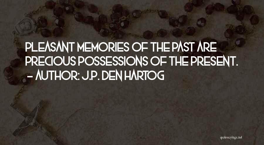 J.P. Den Hartog Quotes: Pleasant Memories Of The Past Are Precious Possessions Of The Present.