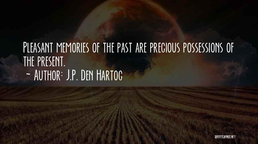 J.P. Den Hartog Quotes: Pleasant Memories Of The Past Are Precious Possessions Of The Present.