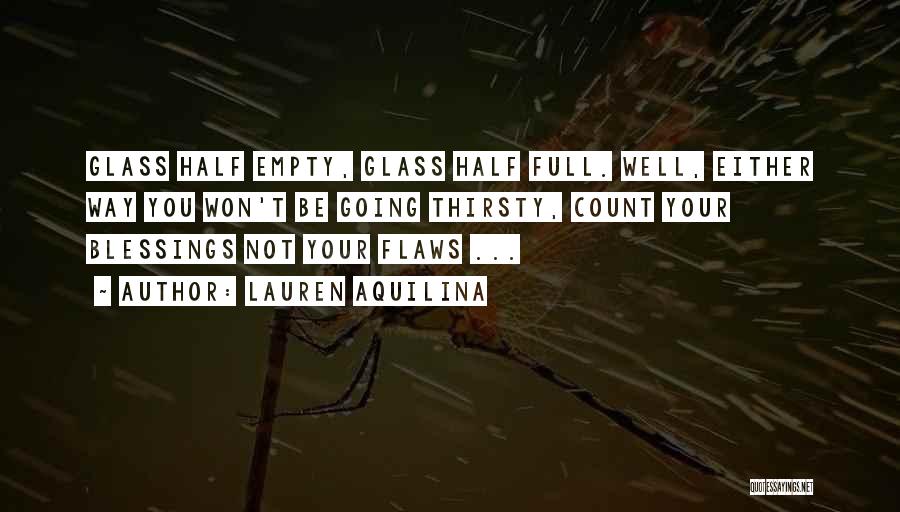 Lauren Aquilina Quotes: Glass Half Empty, Glass Half Full. Well, Either Way You Won't Be Going Thirsty, Count Your Blessings Not Your Flaws