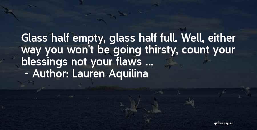 Lauren Aquilina Quotes: Glass Half Empty, Glass Half Full. Well, Either Way You Won't Be Going Thirsty, Count Your Blessings Not Your Flaws