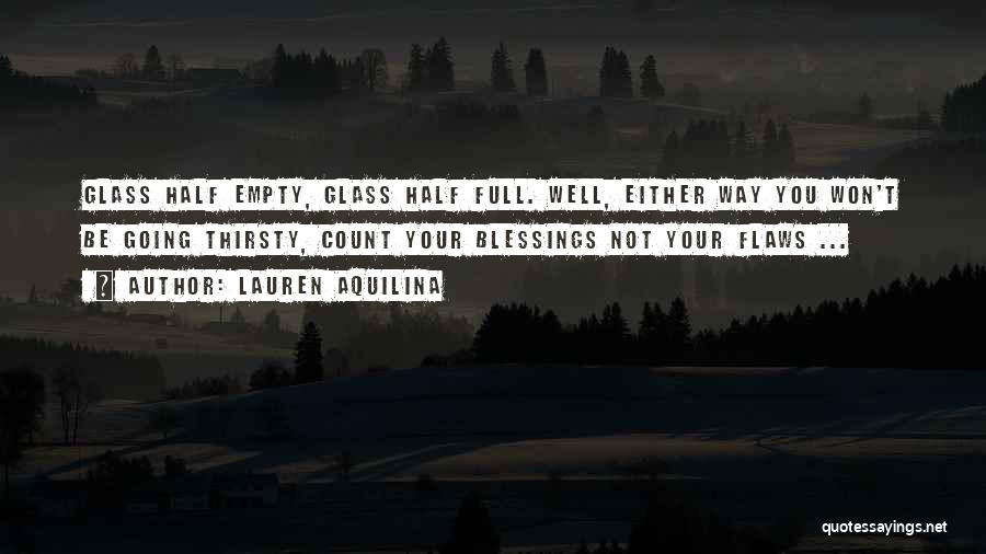 Lauren Aquilina Quotes: Glass Half Empty, Glass Half Full. Well, Either Way You Won't Be Going Thirsty, Count Your Blessings Not Your Flaws