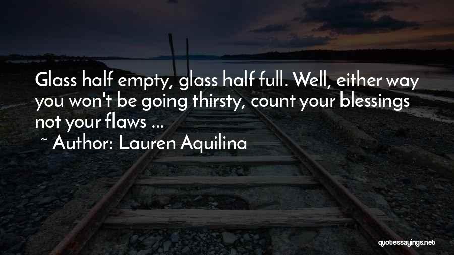 Lauren Aquilina Quotes: Glass Half Empty, Glass Half Full. Well, Either Way You Won't Be Going Thirsty, Count Your Blessings Not Your Flaws
