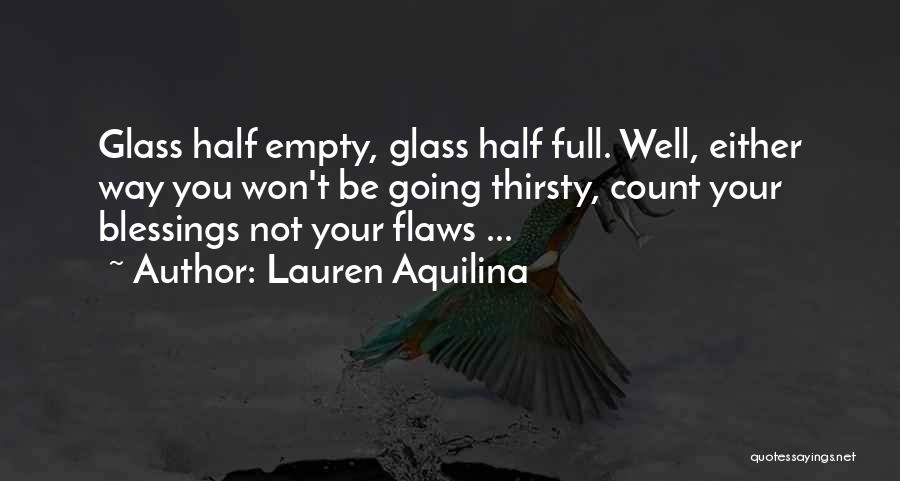 Lauren Aquilina Quotes: Glass Half Empty, Glass Half Full. Well, Either Way You Won't Be Going Thirsty, Count Your Blessings Not Your Flaws