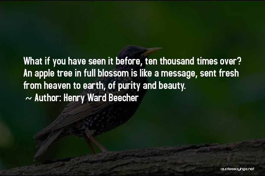 Henry Ward Beecher Quotes: What If You Have Seen It Before, Ten Thousand Times Over? An Apple Tree In Full Blossom Is Like A