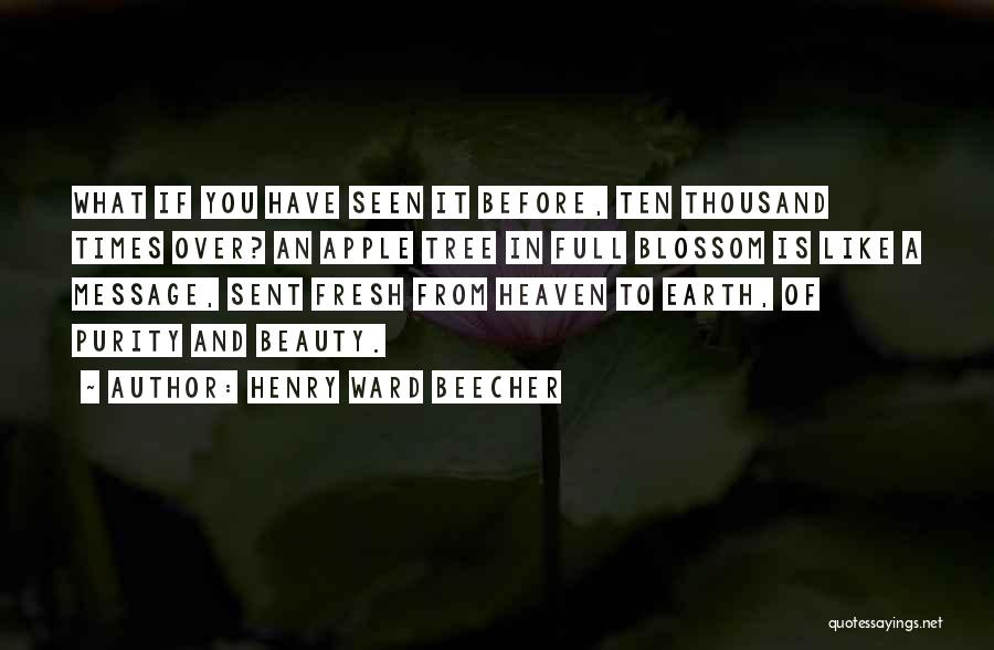 Henry Ward Beecher Quotes: What If You Have Seen It Before, Ten Thousand Times Over? An Apple Tree In Full Blossom Is Like A