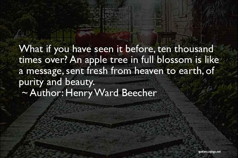 Henry Ward Beecher Quotes: What If You Have Seen It Before, Ten Thousand Times Over? An Apple Tree In Full Blossom Is Like A