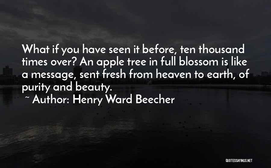 Henry Ward Beecher Quotes: What If You Have Seen It Before, Ten Thousand Times Over? An Apple Tree In Full Blossom Is Like A