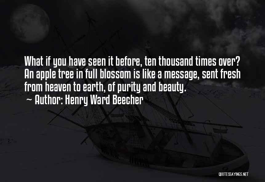 Henry Ward Beecher Quotes: What If You Have Seen It Before, Ten Thousand Times Over? An Apple Tree In Full Blossom Is Like A