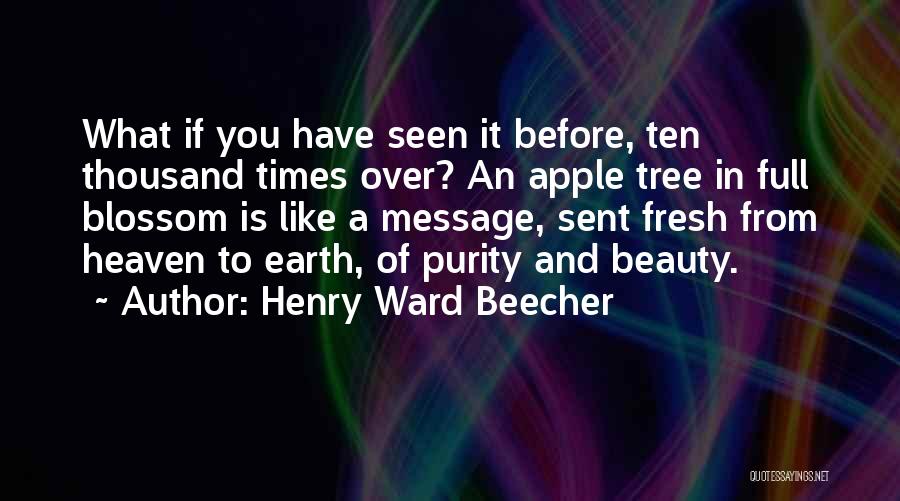 Henry Ward Beecher Quotes: What If You Have Seen It Before, Ten Thousand Times Over? An Apple Tree In Full Blossom Is Like A