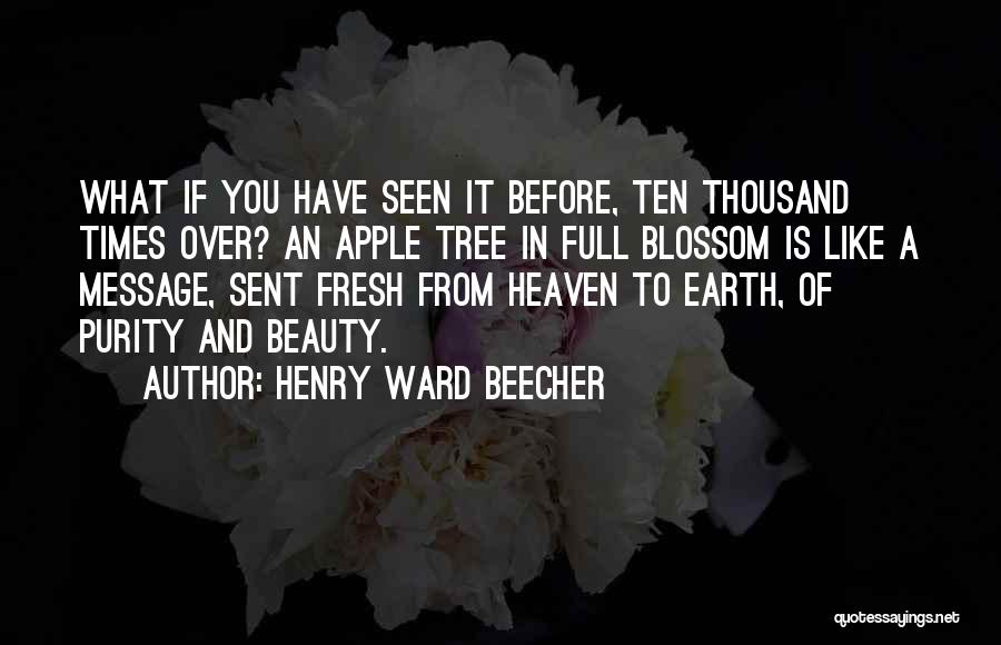 Henry Ward Beecher Quotes: What If You Have Seen It Before, Ten Thousand Times Over? An Apple Tree In Full Blossom Is Like A