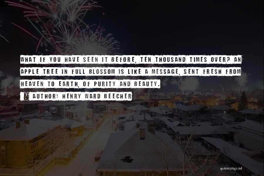 Henry Ward Beecher Quotes: What If You Have Seen It Before, Ten Thousand Times Over? An Apple Tree In Full Blossom Is Like A