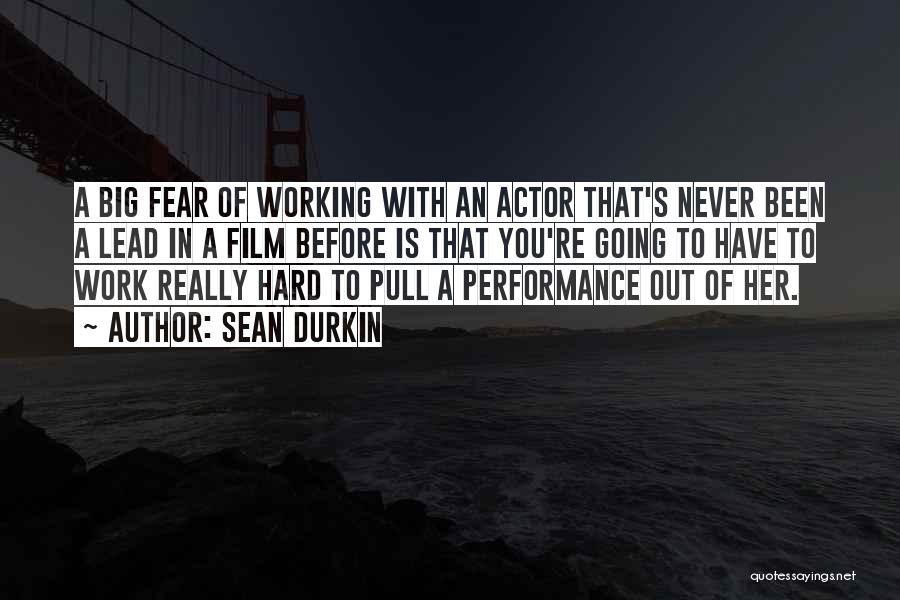 Sean Durkin Quotes: A Big Fear Of Working With An Actor That's Never Been A Lead In A Film Before Is That You're