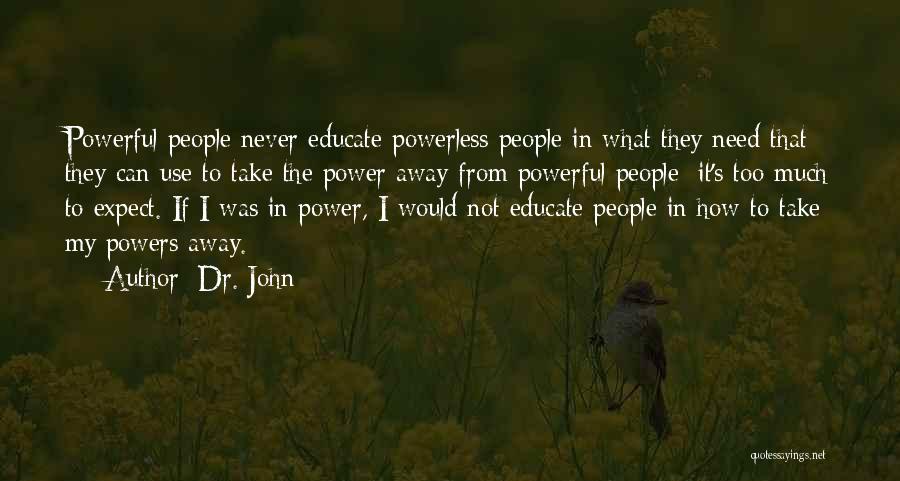 Dr. John Quotes: Powerful People Never Educate Powerless People In What They Need That They Can Use To Take The Power Away From