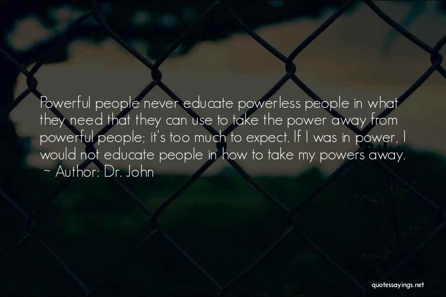 Dr. John Quotes: Powerful People Never Educate Powerless People In What They Need That They Can Use To Take The Power Away From