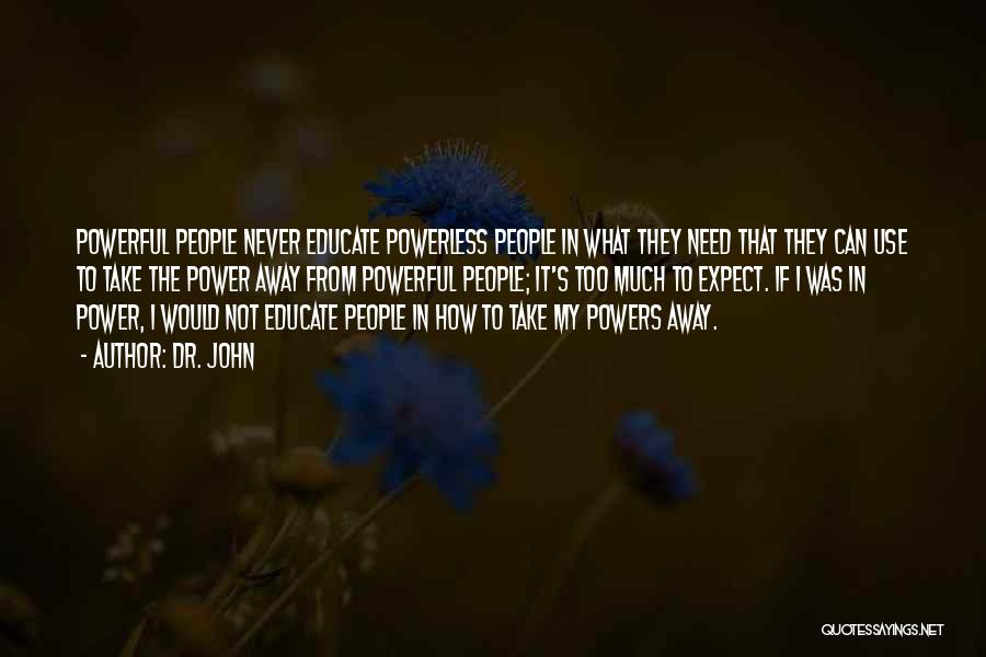 Dr. John Quotes: Powerful People Never Educate Powerless People In What They Need That They Can Use To Take The Power Away From