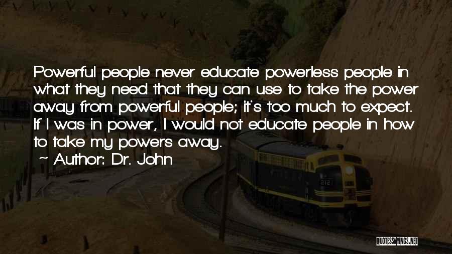 Dr. John Quotes: Powerful People Never Educate Powerless People In What They Need That They Can Use To Take The Power Away From
