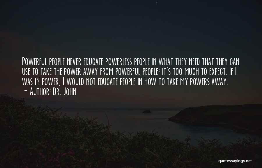 Dr. John Quotes: Powerful People Never Educate Powerless People In What They Need That They Can Use To Take The Power Away From