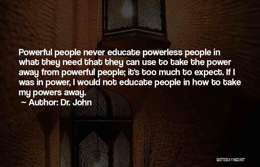 Dr. John Quotes: Powerful People Never Educate Powerless People In What They Need That They Can Use To Take The Power Away From