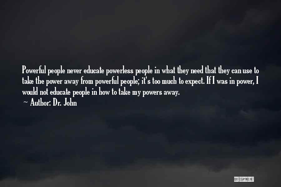 Dr. John Quotes: Powerful People Never Educate Powerless People In What They Need That They Can Use To Take The Power Away From