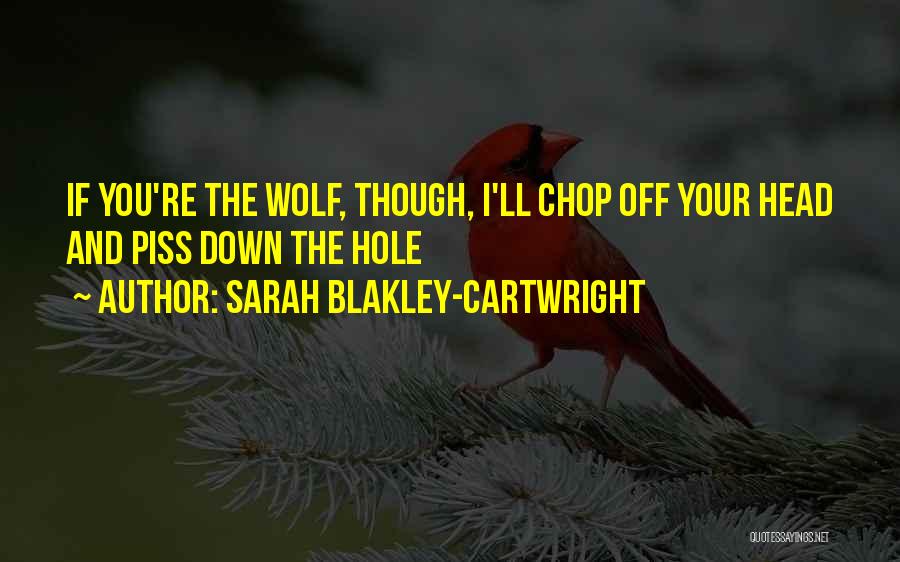 Sarah Blakley-Cartwright Quotes: If You're The Wolf, Though, I'll Chop Off Your Head And Piss Down The Hole