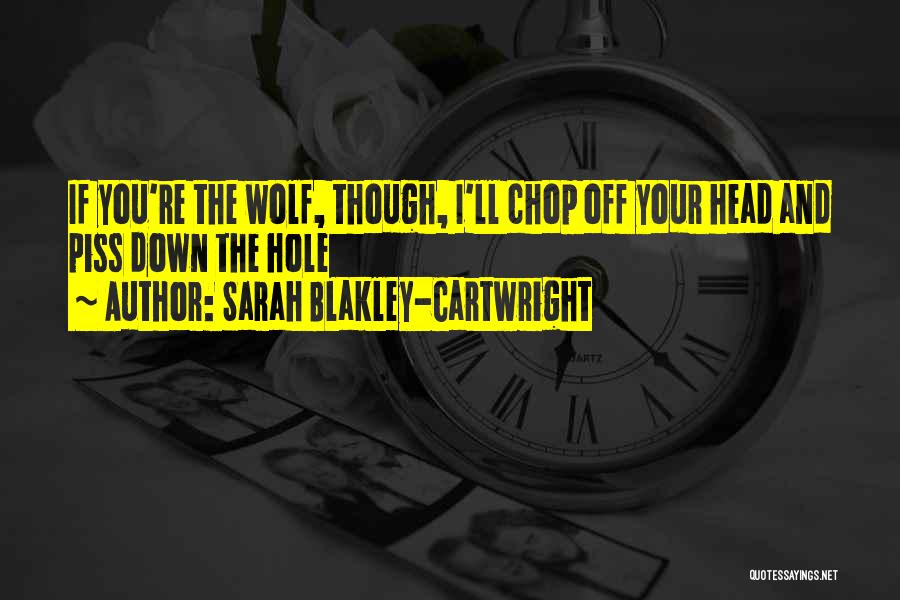 Sarah Blakley-Cartwright Quotes: If You're The Wolf, Though, I'll Chop Off Your Head And Piss Down The Hole