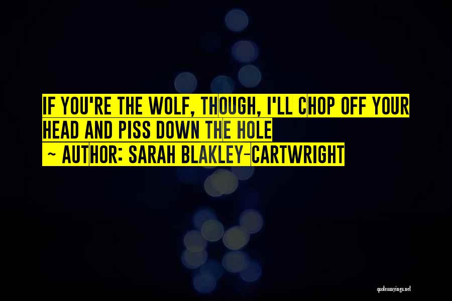 Sarah Blakley-Cartwright Quotes: If You're The Wolf, Though, I'll Chop Off Your Head And Piss Down The Hole