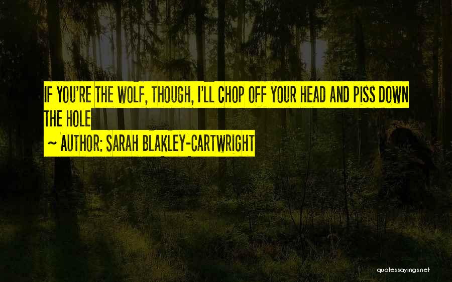 Sarah Blakley-Cartwright Quotes: If You're The Wolf, Though, I'll Chop Off Your Head And Piss Down The Hole