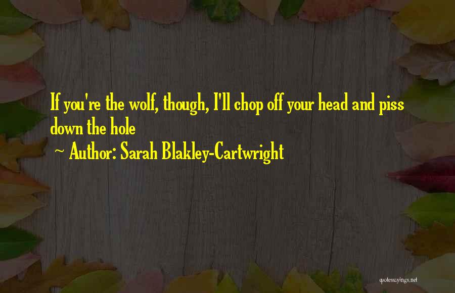 Sarah Blakley-Cartwright Quotes: If You're The Wolf, Though, I'll Chop Off Your Head And Piss Down The Hole