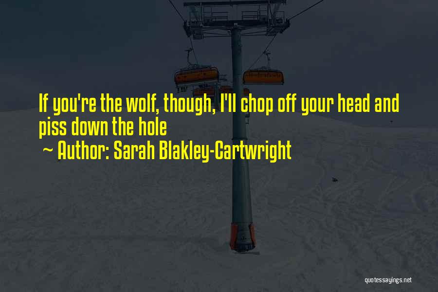 Sarah Blakley-Cartwright Quotes: If You're The Wolf, Though, I'll Chop Off Your Head And Piss Down The Hole