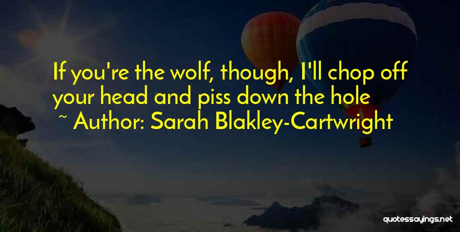 Sarah Blakley-Cartwright Quotes: If You're The Wolf, Though, I'll Chop Off Your Head And Piss Down The Hole