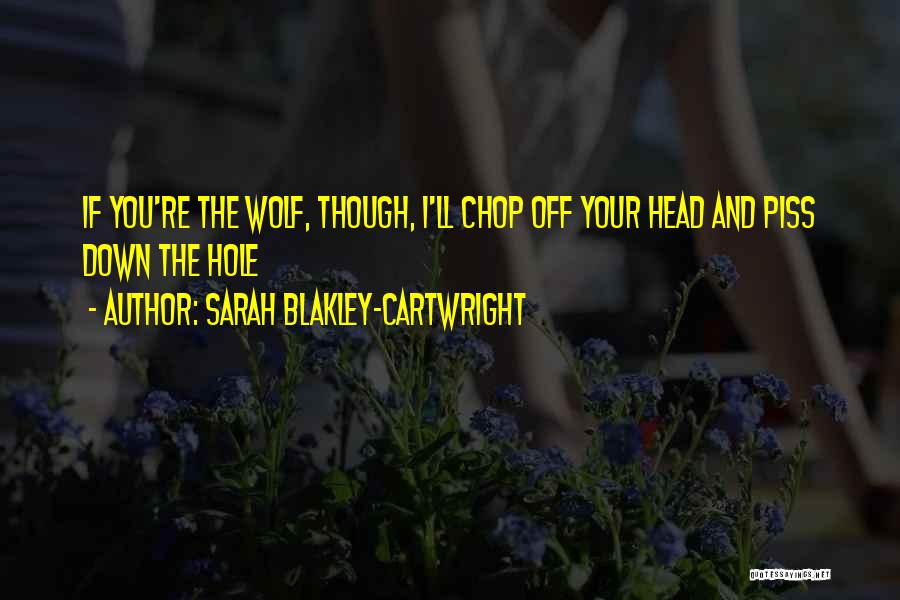 Sarah Blakley-Cartwright Quotes: If You're The Wolf, Though, I'll Chop Off Your Head And Piss Down The Hole