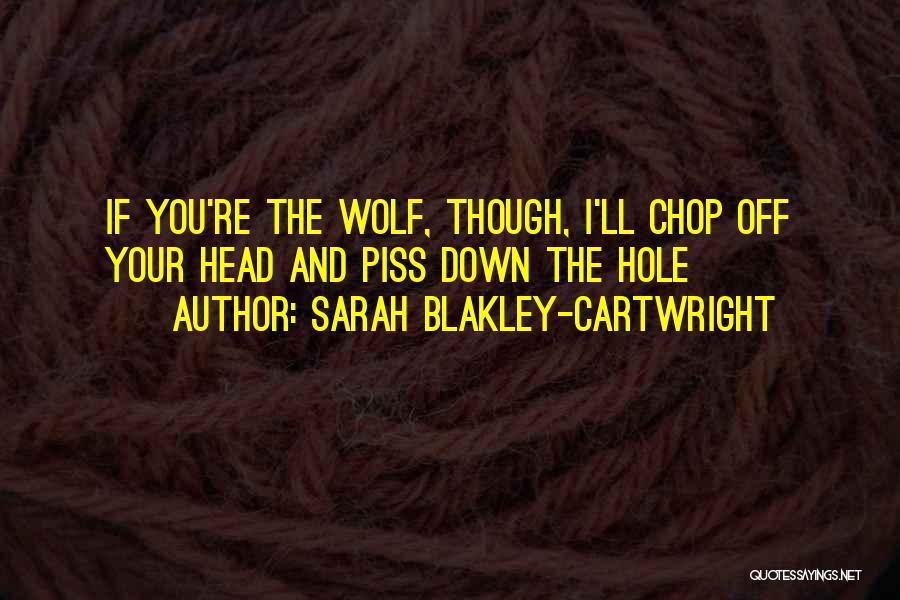 Sarah Blakley-Cartwright Quotes: If You're The Wolf, Though, I'll Chop Off Your Head And Piss Down The Hole