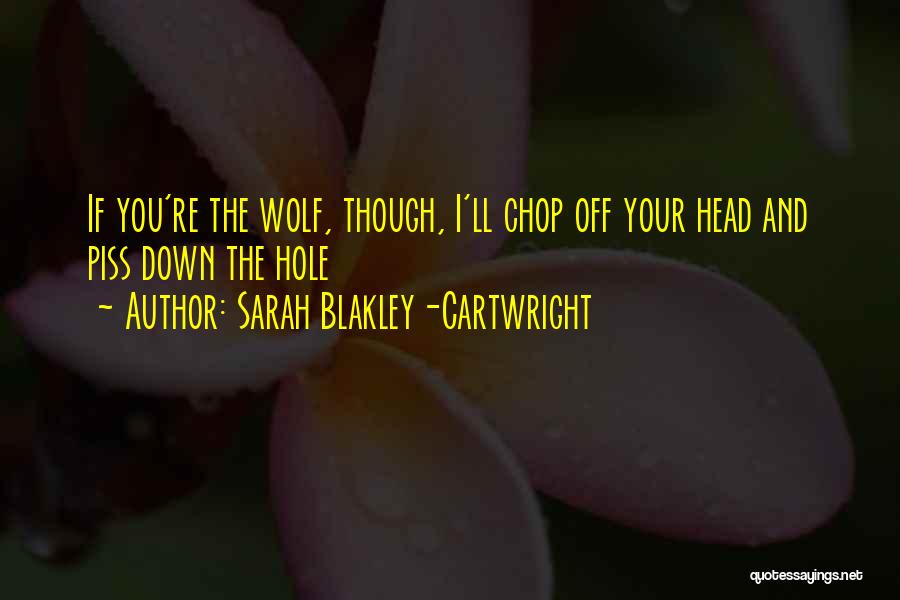 Sarah Blakley-Cartwright Quotes: If You're The Wolf, Though, I'll Chop Off Your Head And Piss Down The Hole