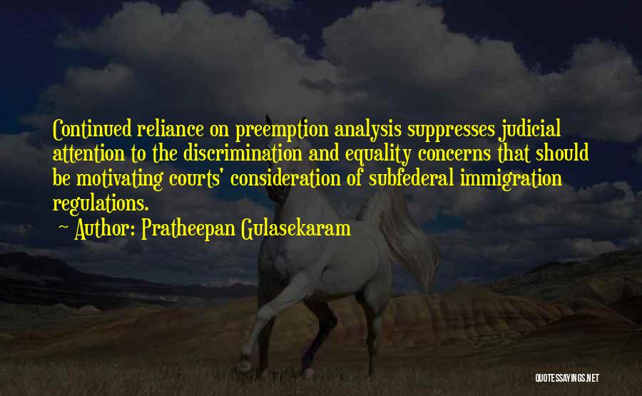 Pratheepan Gulasekaram Quotes: Continued Reliance On Preemption Analysis Suppresses Judicial Attention To The Discrimination And Equality Concerns That Should Be Motivating Courts' Consideration