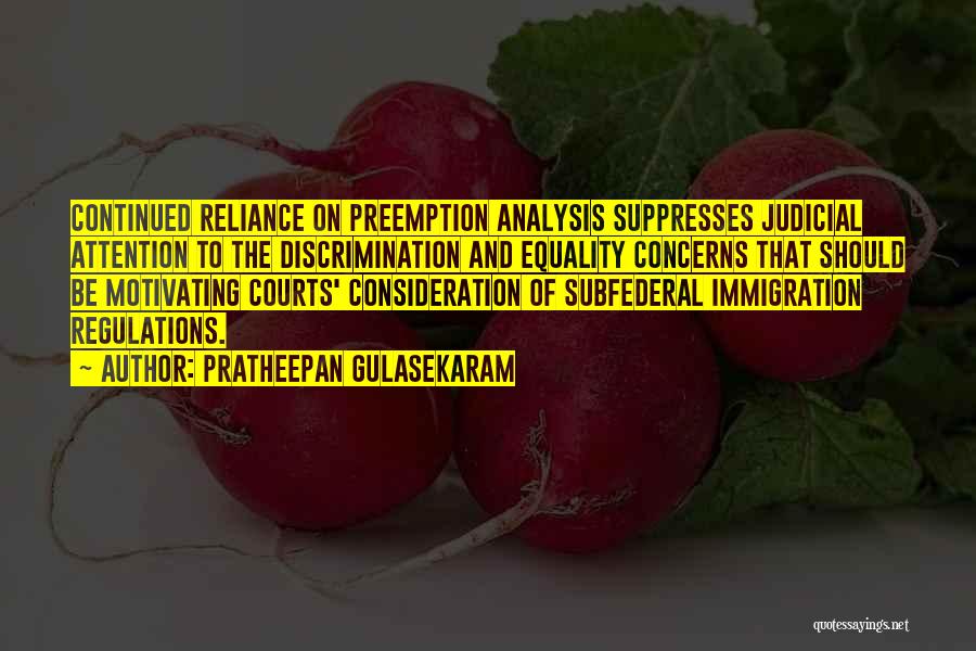 Pratheepan Gulasekaram Quotes: Continued Reliance On Preemption Analysis Suppresses Judicial Attention To The Discrimination And Equality Concerns That Should Be Motivating Courts' Consideration