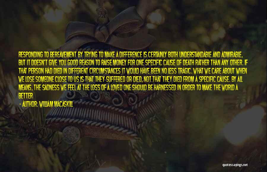 William MacAskill Quotes: Responding To Bereavement By Trying To Make A Difference Is Certainly Both Understandable And Admirable, But It Doesn't Give You