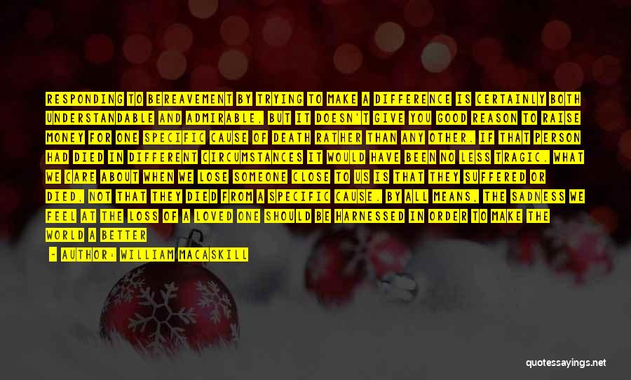 William MacAskill Quotes: Responding To Bereavement By Trying To Make A Difference Is Certainly Both Understandable And Admirable, But It Doesn't Give You