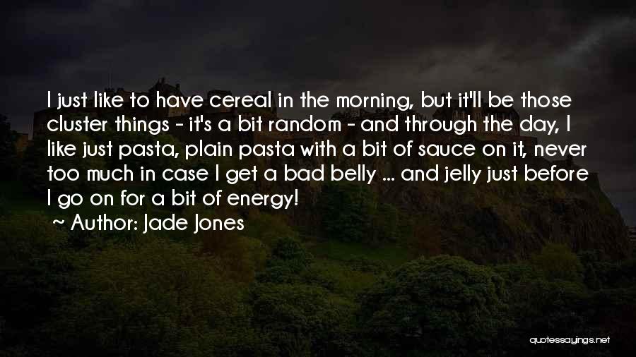 Jade Jones Quotes: I Just Like To Have Cereal In The Morning, But It'll Be Those Cluster Things - It's A Bit Random