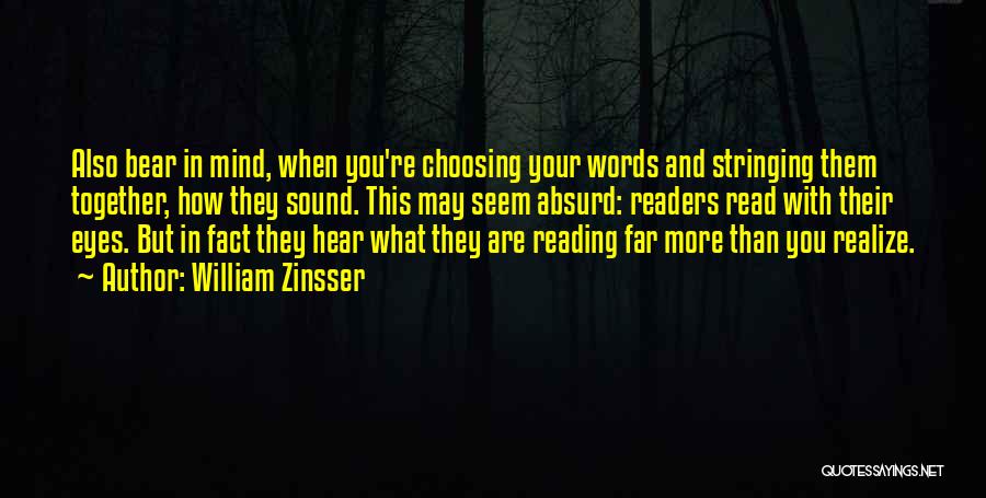 William Zinsser Quotes: Also Bear In Mind, When You're Choosing Your Words And Stringing Them Together, How They Sound. This May Seem Absurd: