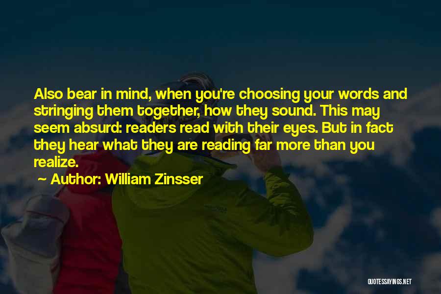 William Zinsser Quotes: Also Bear In Mind, When You're Choosing Your Words And Stringing Them Together, How They Sound. This May Seem Absurd: