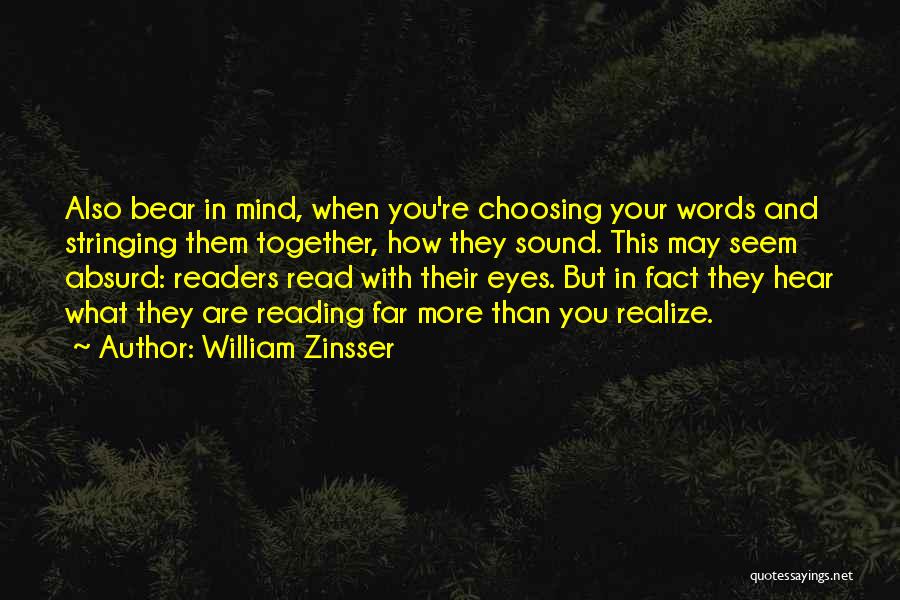 William Zinsser Quotes: Also Bear In Mind, When You're Choosing Your Words And Stringing Them Together, How They Sound. This May Seem Absurd: