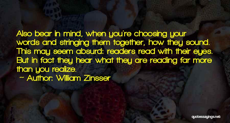 William Zinsser Quotes: Also Bear In Mind, When You're Choosing Your Words And Stringing Them Together, How They Sound. This May Seem Absurd: