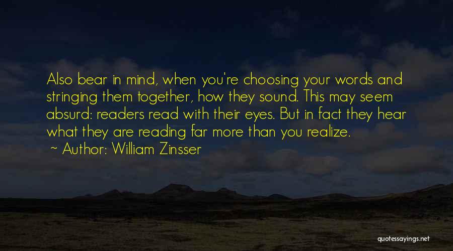 William Zinsser Quotes: Also Bear In Mind, When You're Choosing Your Words And Stringing Them Together, How They Sound. This May Seem Absurd: