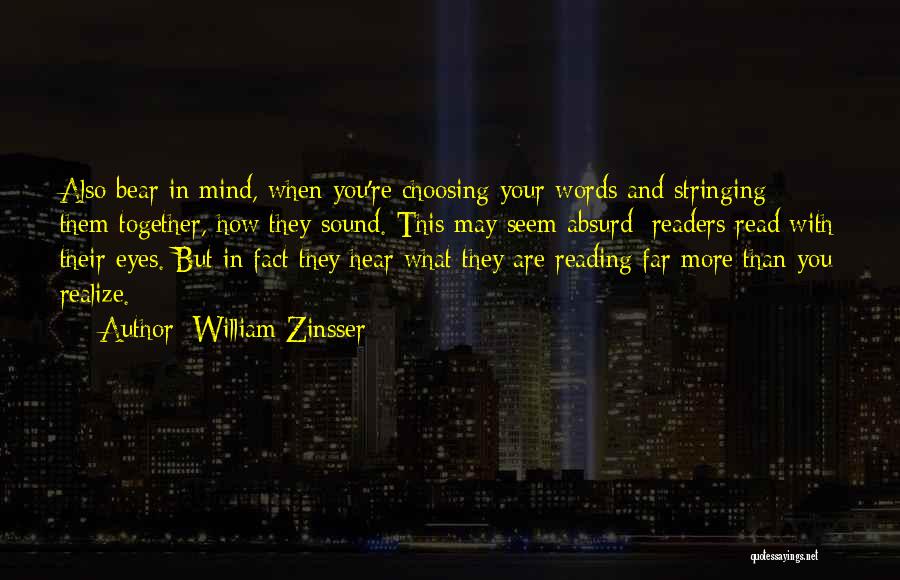 William Zinsser Quotes: Also Bear In Mind, When You're Choosing Your Words And Stringing Them Together, How They Sound. This May Seem Absurd: